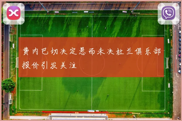 费内巴切决定悬而未决杜兰俱乐部报价引发关注