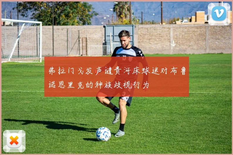 弗拉门戈发声谴责河床球迷对布鲁诺恩里克的种族歧视行为