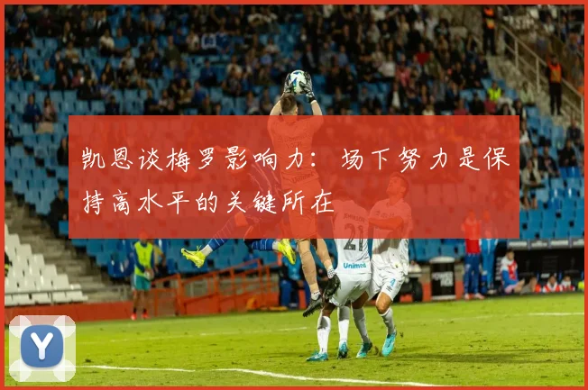 凯恩谈梅罗影响力：场下努力是保持高水平的关键所在